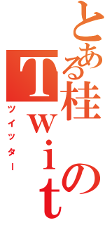 とある桂のＴｗｉｔｔｅｒ（ツイッター）