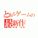 とあるゲームの最新作（佐藤 弘道）