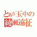 とある玉中の綾瀬遠征（）