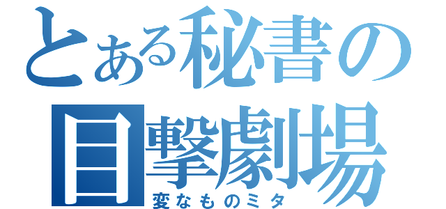 とある秘書の目撃劇場（変なものミタ）