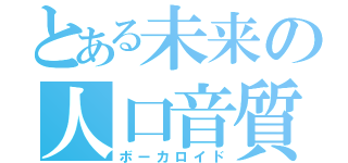 とある未来の人口音質（ボーカロイド）