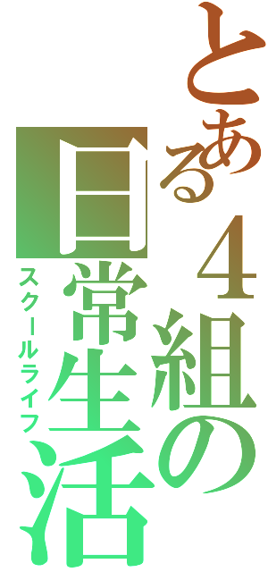 とある４組の日常生活（スクールライフ）