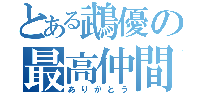 とある鵡優の最高仲間（ありがとう）