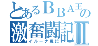 とあるＢＢＡ王国の激奮闘記Ⅱ（イルーナ戦記）