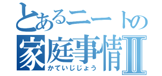 とあるニートの家庭事情Ⅱ（かていじじょう）