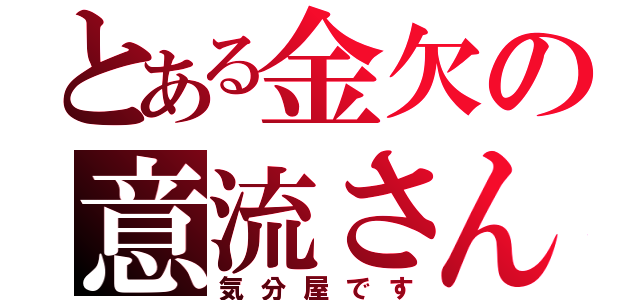 とある金欠の意流さん（気分屋です）