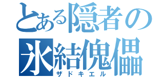 とある隠者の氷結傀儡（ザドキエル）