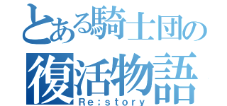 とある騎士団の復活物語（Ｒｅ；ｓｔｏｒｙ）