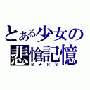 とある少女の悲愴記憶（Ｂ★ＲＳ）