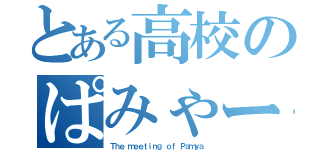 とある高校のぱみゃーな会（Ｔｈｅ ｍｅｅｔｉｎｇ ｏｆ Ｐａｍｙａ）