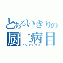 とあるいきりの厨二病目録（インデックス）