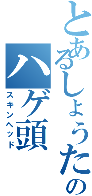 とあるしょうたろうのハゲ頭（スキンヘッド）