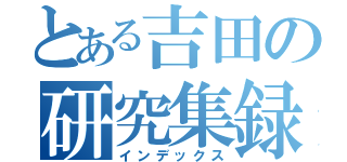 とある吉田の研究集録（インデックス）