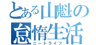 とある山魁の怠惰生活（ニートライフ）