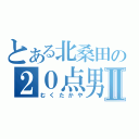 とある北桑田の２０点男Ⅱ（むくたかや）