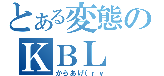 とある変態のＫＢＬ（からあげ（ｒｙ）