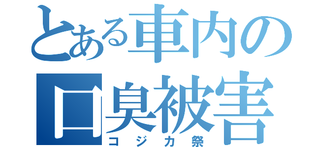 とある車内の口臭被害（コジカ祭）