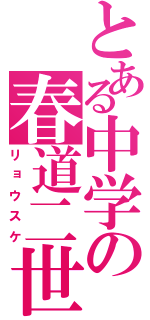 とある中学の春道二世（リョウスケ）