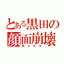 とある黒田の顔面崩壊（殴らせろ）