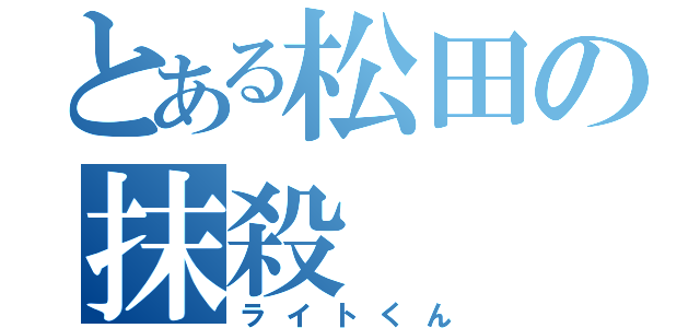 とある松田の抹殺（ライトくん）