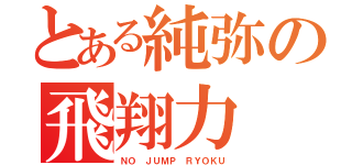 とある純弥の飛翔力（ＮＯ ＪＵＭＰ ＲＹＯＫＵ）