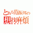 とある范振邦の想找麻煩（穩健成熟）