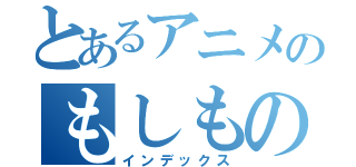 とあるアニメのもしものがたり（インデックス）