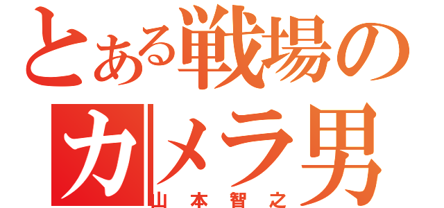 とある戦場のカメラ男（山本智之）