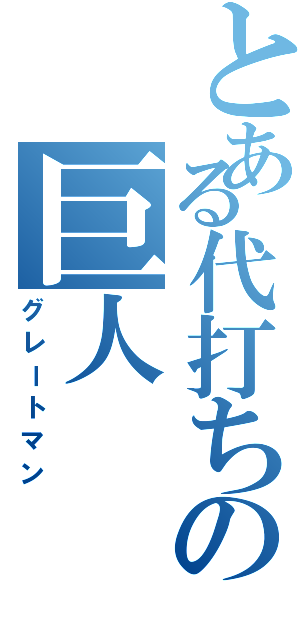 とある代打ちの巨人（グレートマン）