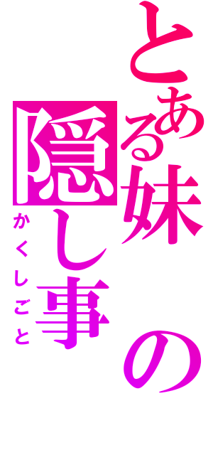 とある妹の隠し事（かくしごと）