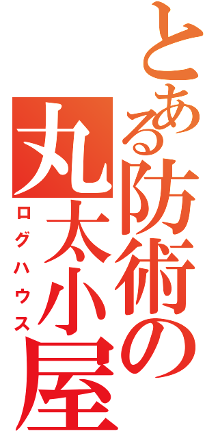 とある防術の丸太小屋（ログハウス）