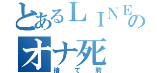 とあるＬＩＮＥ民のオナ死（捨て駒）