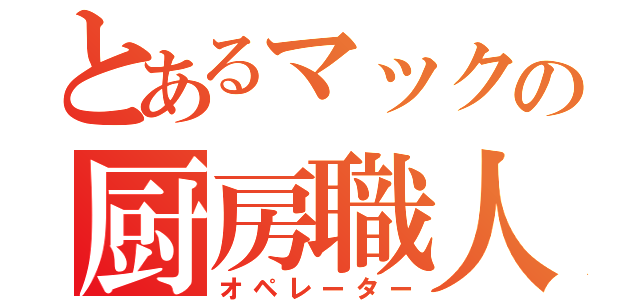 とあるマックの厨房職人（オペレーター）