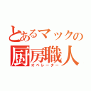 とあるマックの厨房職人（オペレーター）