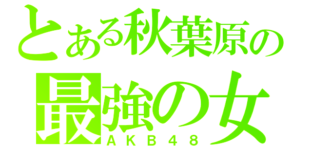 とある秋葉原の最強の女（ＡＫＢ４８）