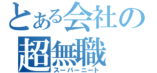 とある会社の超無職（スーパーニート）