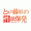 とある藤原の性欲爆発（ムラムラボンバー）