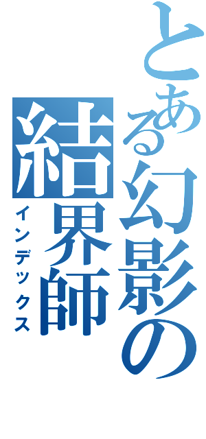 とある幻影の結界師Ⅱ（インデックス）