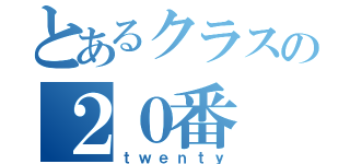 とあるクラスの２０番（ｔｗｅｎｔｙ）