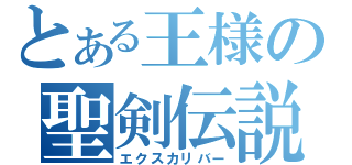 とある王様の聖剣伝説（エクスカリバー）