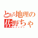 とある地理の佐野ちゃん（オジイサン）