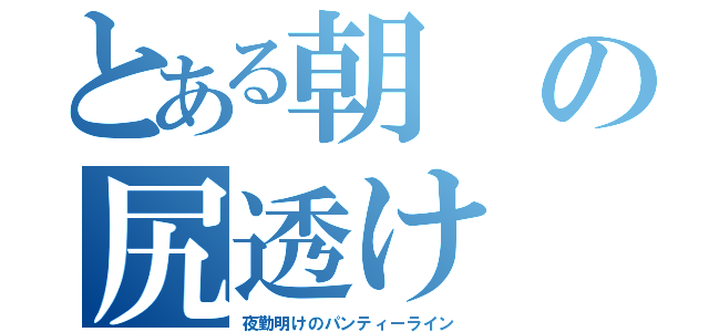 とある朝の尻透け（夜勤明けのパンティーライン）