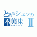 とあるシェフの不美味Ⅱ（くわむらシェフ）