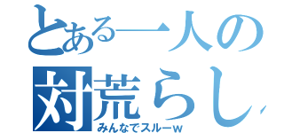 とある一人の対荒らし用兵器（みんなでスルーｗ）