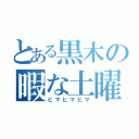 とある黒木の暇な土曜日の午前（ヒマヒマヒマ）