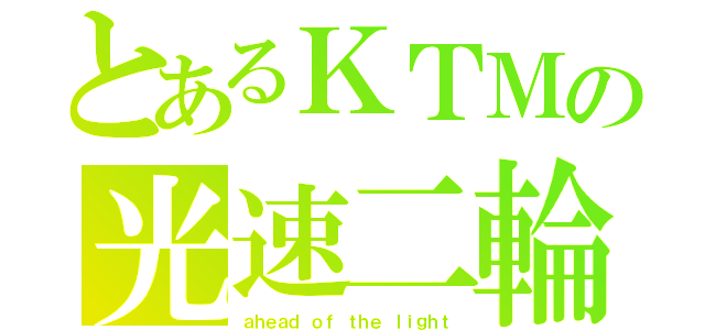 とあるＫＴＭの光速二輪（ａｈｅａｄ ｏｆ ｔｈｅ ｌｉｇｈｔ）