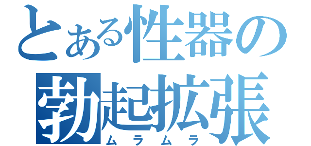 とある性器の勃起拡張（ムラムラ）