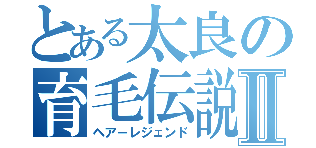 とある太良の育毛伝説Ⅱ（ヘアーレジェンド）