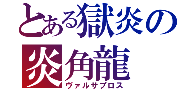 とある獄炎の炎角龍（ヴァルサブロス）