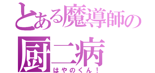 とある魔導師の厨二病（はやのくん！）